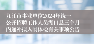 九江市事业单位2024年统一公开招聘工作人员湖口县三个月内递补拟入闱体检有关事项公告