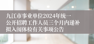 九江市事业单位2024年统一公开招聘工作人员三个月内递补拟入闱体检有关事项公告