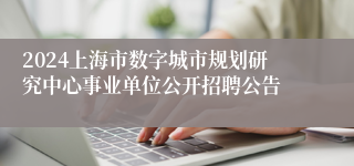 2024上海市数字城市规划研究中心事业单位公开招聘公告