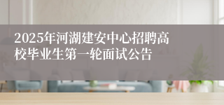 2025年河湖建安中心招聘高校毕业生第一轮面试公告