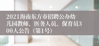 2021海南东方市招聘公办幼儿园教师、医务人员、保育员300人公告（第1号）