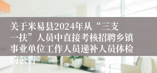 关于米易县2024年从“三支一扶”人员中直接考核招聘乡镇事业单位工作人员递补人员体检的公告