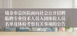 瑞金市总医院面向社会公开招聘临聘专业技术人员入围体检人员名单及体检考察有关事项的公告