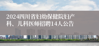 2024四川省妇幼保健院妇产科、儿科医师招聘14人公告