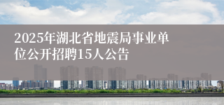 2025年湖北省地震局事业单位公开招聘15人公告