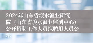 2024年山东省淡水渔业研究院（山东省淡水渔业监测中心）公开招聘工作人员拟聘用人员公示