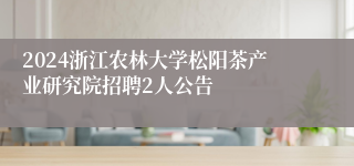 2024浙江农林大学松阳茶产业研究院招聘2人公告