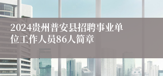 2024贵州普安县招聘事业单位工作人员86人简章