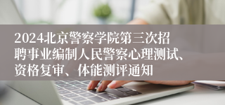 2024北京警察学院第三次招聘事业编制人民警察心理测试、资格复审、体能测评通知