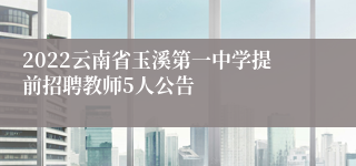 2022云南省玉溪第一中学提前招聘教师5人公告