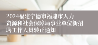 2024福建宁德市福鼎市人力资源和社会保障局事业单位新招聘工作人员转正通知