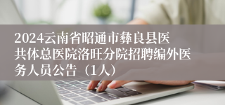 2024云南省昭通市彝良县医共体总医院洛旺分院招聘编外医务人员公告（1人）