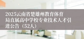 2025云南省楚雄州教育体育局直属高中学校专业技术人才引进公告（52人）