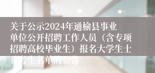 关于公示2024年通榆县事业单位公开招聘工作人员（含专项招聘高校毕业生）报名大学生士兵考生名单的公告