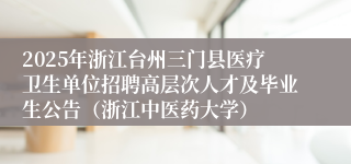 2025年浙江台州三门县医疗卫生单位招聘高层次人才及毕业生公告（浙江中医药大学）