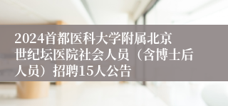 2024首都医科大学附属北京世纪坛医院社会人员（含博士后人员）招聘15人公告