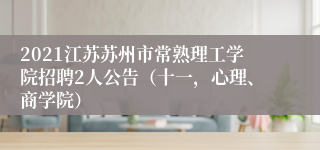 2021江苏苏州市常熟理工学院招聘2人公告（十一，心理、商学院）