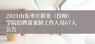 2021山东枣庄职业（技师）学院招聘备案制工作人员67人公告