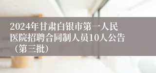 2024年甘肃白银市第一人民医院招聘合同制人员10人公告（第三批）