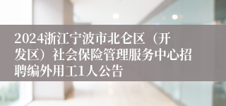 2024浙江宁波市北仑区（开发区）社会保险管理服务中心招聘编外用工1人公告