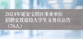 2024年延安宝塔区事业单位招聘安置退役大学生义务兵公告（76人）