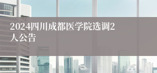 2024四川成都医学院选调2人公告