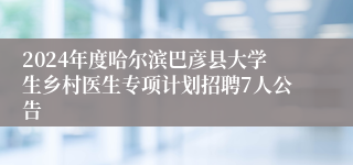 2024年度哈尔滨巴彦县大学生乡村医生专项计划招聘7人公告