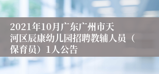 2021年10月广东广州市天河区辰康幼儿园招聘教辅人员（保育员）1人公告