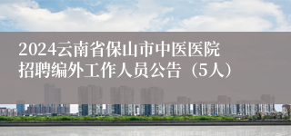 2024云南省保山市中医医院招聘编外工作人员公告（5人）