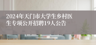 2024年天门市大学生乡村医生专项公开招聘19人公告