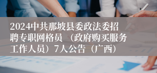 2024中共那坡县委政法委招聘专职网格员 （政府购买服务工作人员）7人公告（广西）