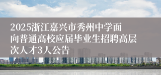 2025浙江嘉兴市秀州中学面向普通高校应届毕业生招聘高层次人才3人公告