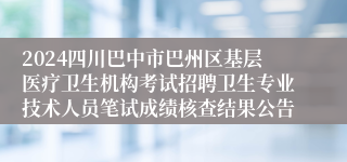 2024四川巴中市巴州区基层医疗卫生机构考试招聘卫生专业技术人员笔试成绩核查结果公告