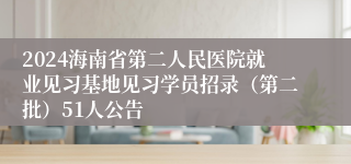 2024海南省第二人民医院就业见习基地见习学员招录（第二批）51人公告