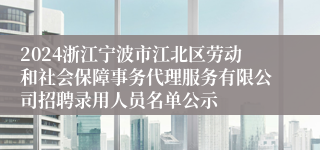 2024浙江宁波市江北区劳动和社会保障事务代理服务有限公司招聘录用人员名单公示