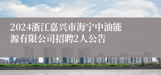 2024浙江嘉兴市海宁中油能源有限公司招聘2人公告