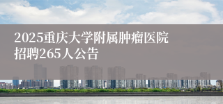 2025重庆大学附属肿瘤医院招聘265人公告