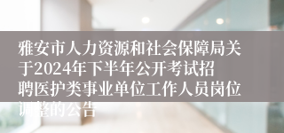 雅安市人力资源和社会保障局关于2024年下半年公开考试招聘医护类事业单位工作人员岗位调整的公告