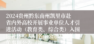 2024贵州黔东南州凯里市赴省内外高校开展事业单位人才引进活动（教育类、综合类）入围递补体检人员名单公示及体检相关事项公告（第三批）