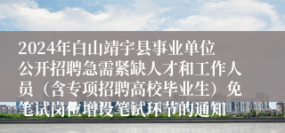 2024年白山靖宇县事业单位公开招聘急需紧缺人才和工作人员（含专项招聘高校毕业生）免笔试岗位增设笔试环节的通知