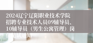 2024辽宁辽阳职业技术学院招聘专业技术人员09辅导员、10辅导员（男生公寓管理）岗位笔试通知