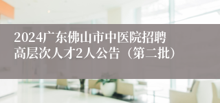 2024广东佛山市中医院招聘高层次人才2人公告（第二批）