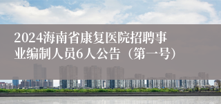 2024海南省康复医院招聘事业编制人员6人公告（第一号）