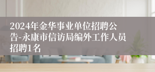 2024年金华事业单位招聘公告-永康市信访局编外工作人员招聘1名