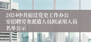 2024中共宿迁党史工作办公室招聘劳务派遣人员拟录用人员名单公示