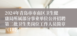 2024年青岛市市南区卫生健康局所属部分事业单位公开招聘第二批卫生类岗位工作人员简章（18名）