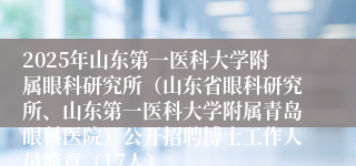 2025年山东第一医科大学附属眼科研究所（山东省眼科研究所、山东第一医科大学附属青岛眼科医院）公开招聘博士工作人员简章（17人）