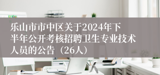 乐山市市中区关于2024年下半年公开考核招聘卫生专业技术人员的公告（26人）