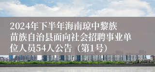 2024年下半年海南琼中黎族苗族自治县面向社会招聘事业单位人员54人公告（第1号）