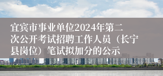 宜宾市事业单位2024年第二次公开考试招聘工作人员（长宁县岗位）笔试拟加分的公示